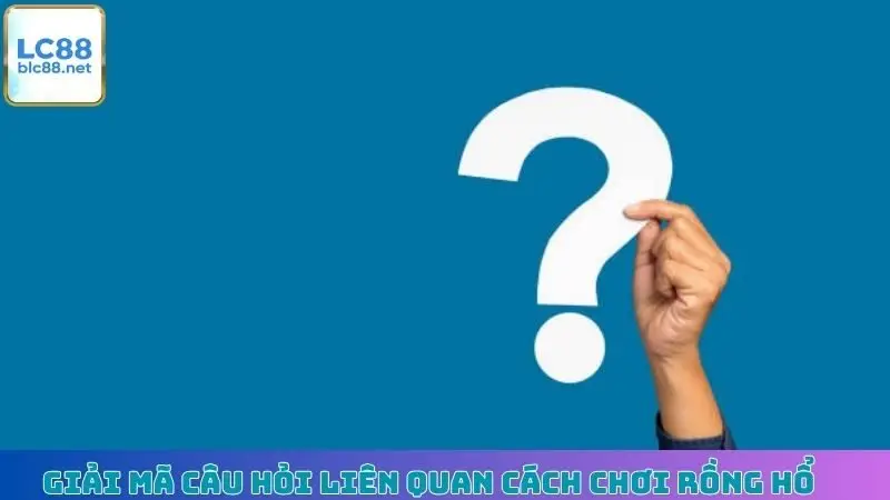 Giải mã câu hỏi liên quan cách chơi Rồng Hổ